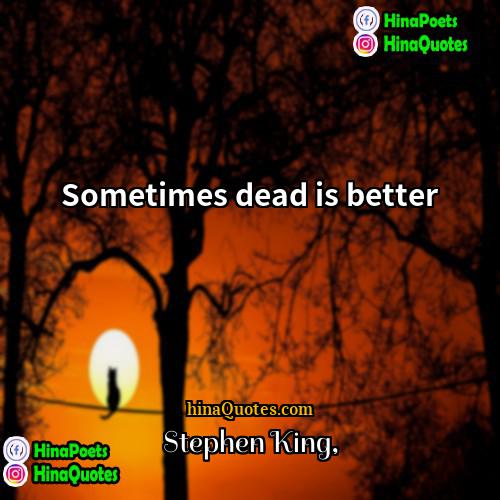 Stephen King Quotes | Sometimes dead is better
  